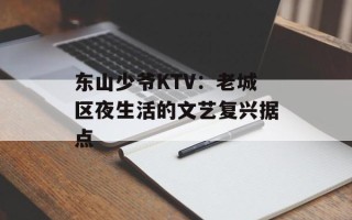 东山少爷KTV：老城区夜生活的文艺复兴据点