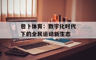 包卜体育：数字化时代下的全民运动新生态