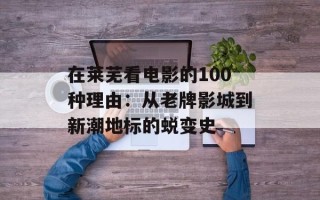 在莱芜看电影的100种理由：从老牌影城到新潮地标的蜕变史