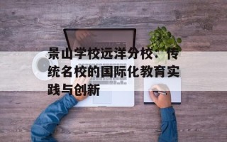 景山学校远洋分校：传统名校的国际化教育实践与创新