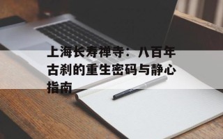 上海长寿禅寺：八百年古刹的重生密码与静心指南