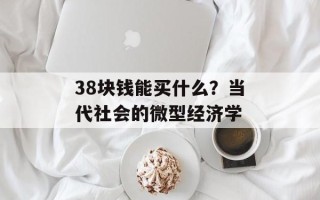 38块钱能买什么？当代社会的微型经济学