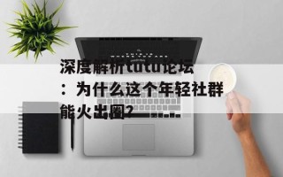 深度解析tutu论坛：为什么这个年轻社群能火出圈？
