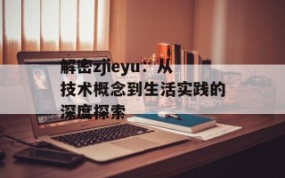 解密zjieyu：从技术概念到生活实践的深度探索