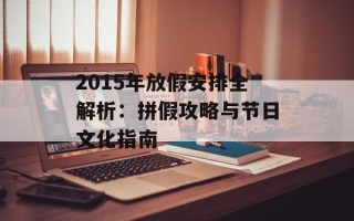 2015年放假安排全解析：拼假攻略与节日文化指南