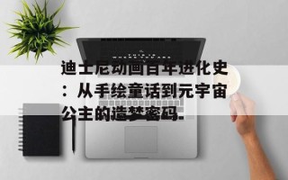 迪士尼动画百年进化史：从手绘童话到元宇宙公主的造梦密码