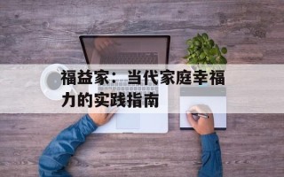 福益家：当代家庭幸福力的实践指南