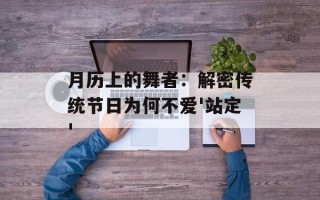 月历上的舞者：解密传统节日为何不爱'站定'