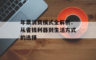 年票消费模式全解析：从省钱利器到生活方式的选择