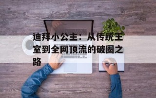 迪拜小公主：从传统王室到全网顶流的破圈之路