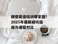 顺德英语培训哪家强？2025年最新避坑指南与课程对比