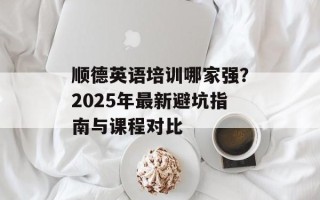 顺德英语培训哪家强？2025年最新避坑指南与课程对比