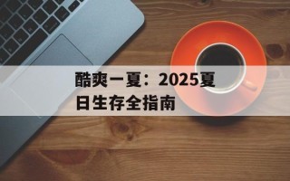 酷爽一夏：2025夏日生存全指南