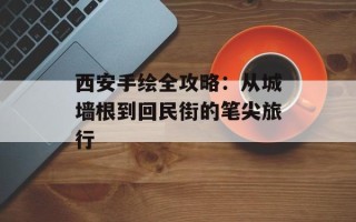 西安手绘全攻略：从城墙根到回民街的笔尖旅行