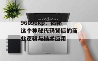 96096kp：揭秘这个神秘代码背后的商业逻辑与技术应用