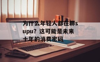 为什么年轻人都在聊supu？这可能是未来十年的消费密码