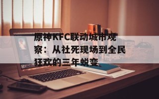 原神KFC联动城市观察：从社死现场到全民狂欢的三年蜕变