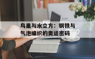 鸟巢与水立方：钢铁与气泡编织的奥运密码