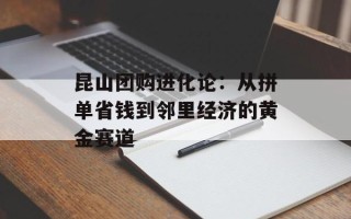 昆山团购进化论：从拼单省钱到邻里经济的黄金赛道