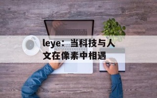 leye：当科技与人文在像素中相遇