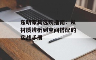 东明家具选购指南：从材质辨析到空间搭配的实战手册