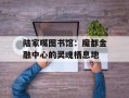 陆家嘴图书馆：魔都金融中心的灵魂栖息地