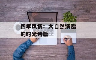 四季风情：大自然馈赠的时光诗篇