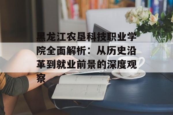 黑龙江农垦科技职业学院全面解析：从历史沿革到就业前景的深度观察-第1张图片-