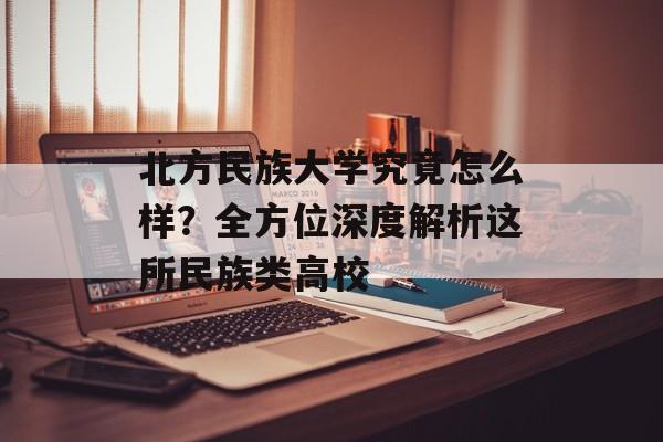 北方民族大学究竟怎么样？全方位深度解析这所民族类高校-第1张图片-