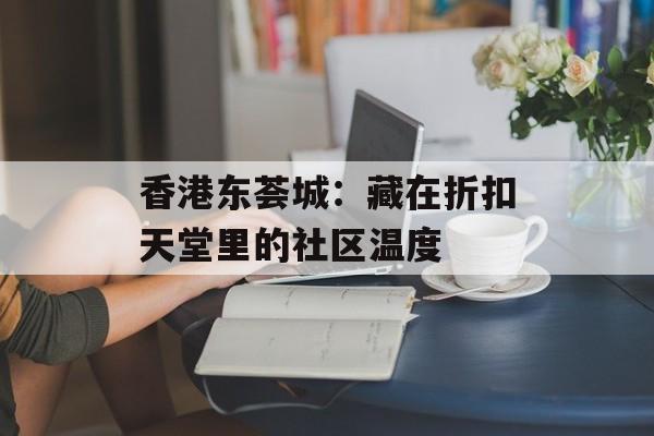 香港东荟城：藏在折扣天堂里的社区温度-第1张图片-