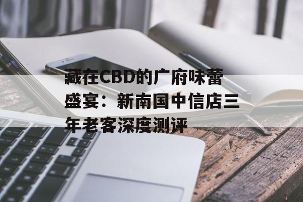 藏在CBD的广府味蕾盛宴:新南国中信店三年老客深度测评-第1张图片- 藏在CBD的广府味蕾盛宴:新南国中信店三年老客深度测评-第1张图片-