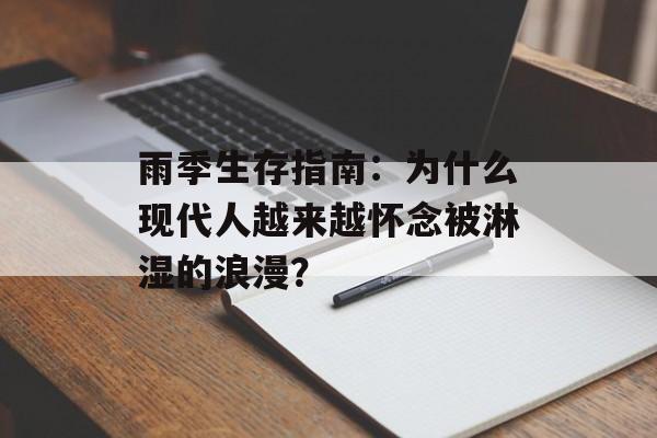 雨季生存指南：为什么现代人越来越怀念被淋湿的浪漫？-第1张图片-