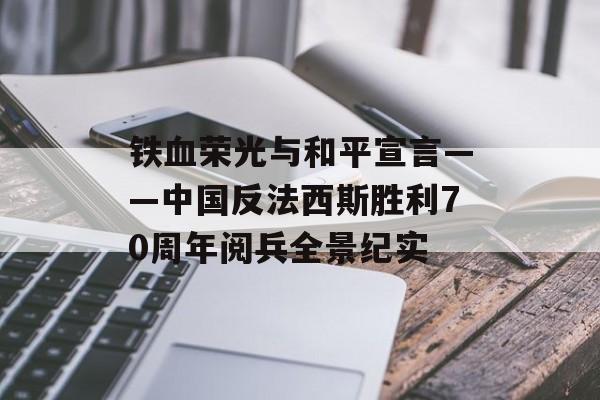 铁血荣光与和平宣言——中国反法西斯胜利70周年阅兵全景纪实-第1张图片-