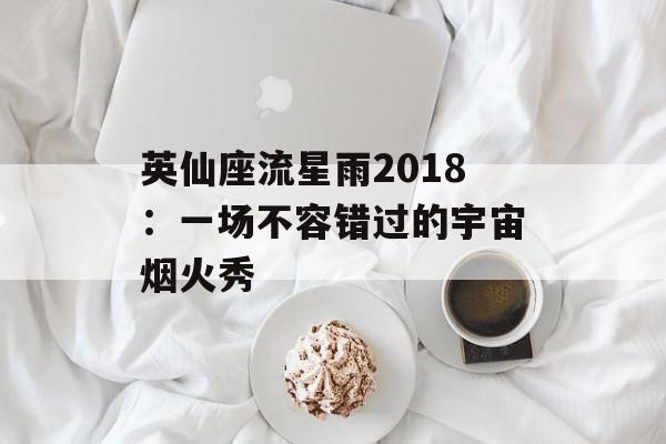 英仙座流星雨2018：一场不容错过的宇宙烟火秀-第1张图片-