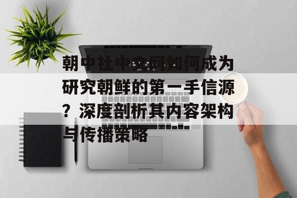 朝中社中文网如何成为研究朝鲜的第一手信源?深度剖析其内容架构与传播策略-第1张图片- 朝中社中文网如何成为研究朝鲜的第一手信源?深度剖析其内容架构与传播策略-第1张图片-