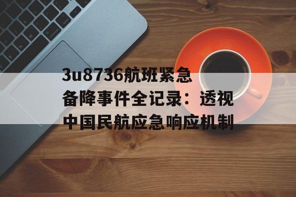 3u8736航班紧急备降事件全记录：透视中国民航应急响应机制-第1张图片-
