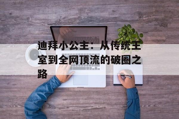 迪拜小公主:从传统王室到全网顶流的破圈之路-第1张图片- 迪拜小公主:从传统王室到全网顶流的破圈之路-第1张图片-