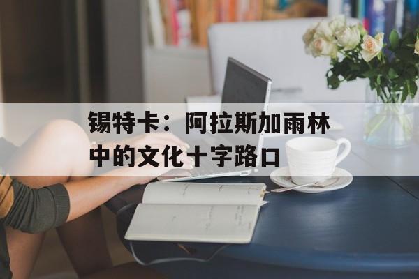 锡特卡:阿拉斯加雨林中的文化十字路口-第1张图片- 锡特卡:阿拉斯加雨林中的文化十字路口-第1张图片-