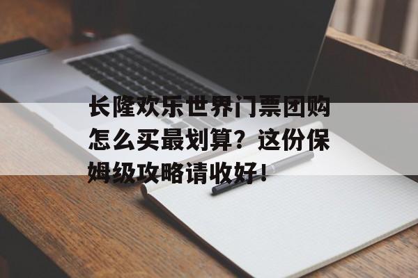 长隆欢乐世界门票团购怎么买最划算?这份保姆级攻略请收好!-第1张图片- 长隆欢乐世界门票团购怎么买最划算?这份保姆级攻略请收好!-第1张图片-