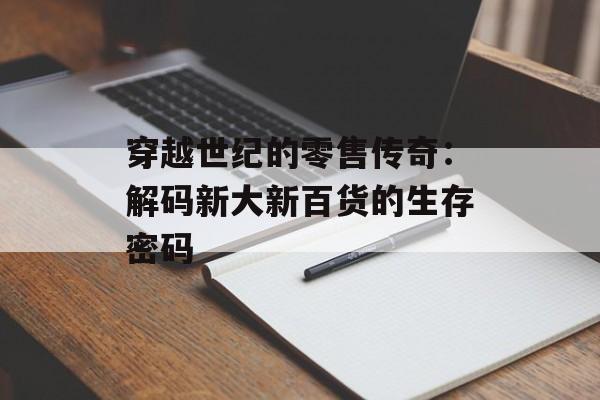 穿越世纪的零售传奇：解码新大新百货的生存密码-第1张图片-