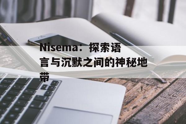 Nisema：探索语言与沉默之间的神秘地带-第1张图片-