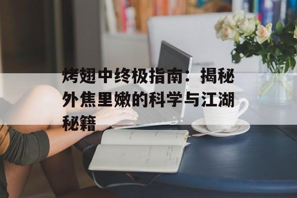 烤翅中终极指南:揭秘外焦里嫩的科学与江湖秘籍-第1张图片- 烤翅中终极指南:揭秘外焦里嫩的科学与江湖秘籍-第1张图片-