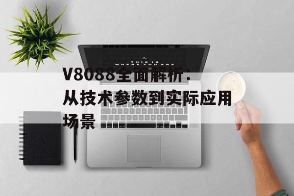 V8088全面解析：从技术参数到实际应用场景-第1张图片-