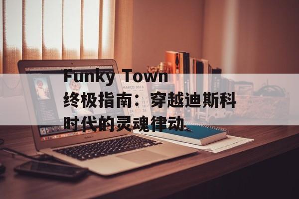Funky Town终极指南:穿越迪斯科时代的灵魂律动-第1张图片- Funky Town终极指南:穿越迪斯科时代的灵魂律动-第1张图片-