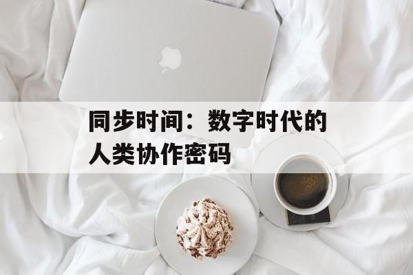 同步时间：数字时代的人类协作密码-第1张图片-