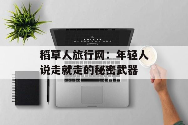 稻草人旅行网:年轻人说走就走的秘密武器-第1张图片- 稻草人旅行网:年轻人说走就走的秘密武器-第1张图片-