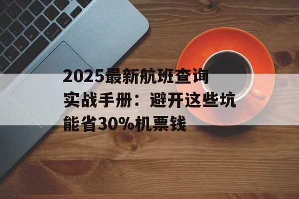 2025最新航班查询实战手册:避开这些坑能省30%机票钱-第1张图片- 2025最新航班查询实战手册:避开这些坑能省30%机票钱-第1张图片-