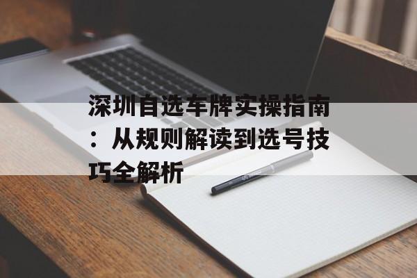深圳自选车牌实操指南:从规则解读到选号技巧全解析-第1张图片- 深圳自选车牌实操指南:从规则解读到选号技巧全解析-第1张图片-