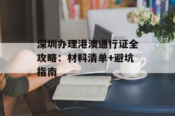 深圳办理港澳通行证全攻略：材料清单+避坑指南-第1张图片-