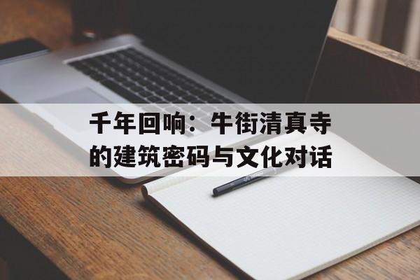 千年回响：牛街清真寺的建筑密码与文化对话-第1张图片-